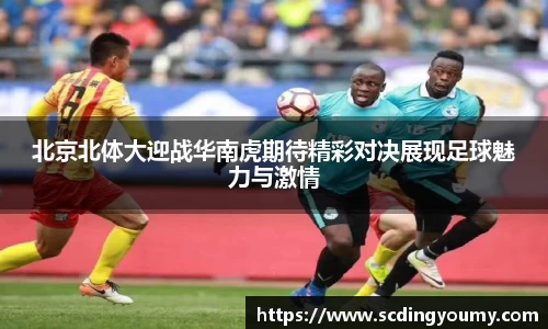 北京北体大迎战华南虎期待精彩对决展现足球魅力与激情