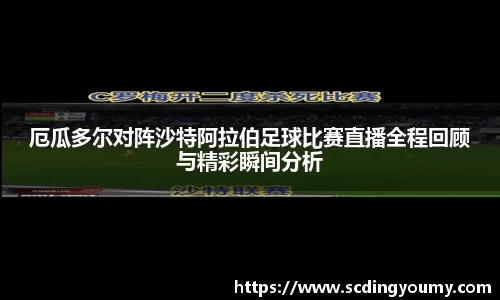 厄瓜多尔对阵沙特阿拉伯足球比赛直播全程回顾与精彩瞬间分析