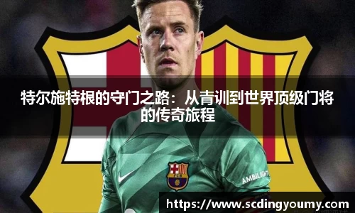 特尔施特根的守门之路：从青训到世界顶级门将的传奇旅程